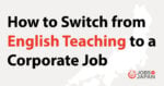 How to Switch from English Teaching to a Corporate Job in Japan