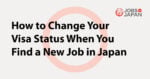 How to Change Your Visa Status When You Find a New Job in Japan